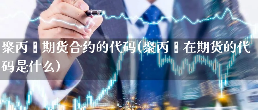 聚丙烯期货合约的代码(聚丙烯在期货的代码是什么) (https://www.ynbygsw.com/) 黄金期货 第1张