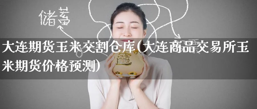 大连期货玉米交割仓库(大连商品交易所玉米期货价格预测) (https://www.ynbygsw.com/) 原油期货 第1张