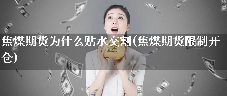 焦煤期货为什么贴水交割(焦煤期货限制开仓) (https://www.ynbygsw.com/) 黄金期货 第1张