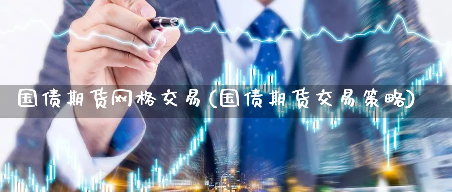 国债期货网格交易(国债期货交易策略) (https://www.ynbygsw.com/) 理财百科 第1张