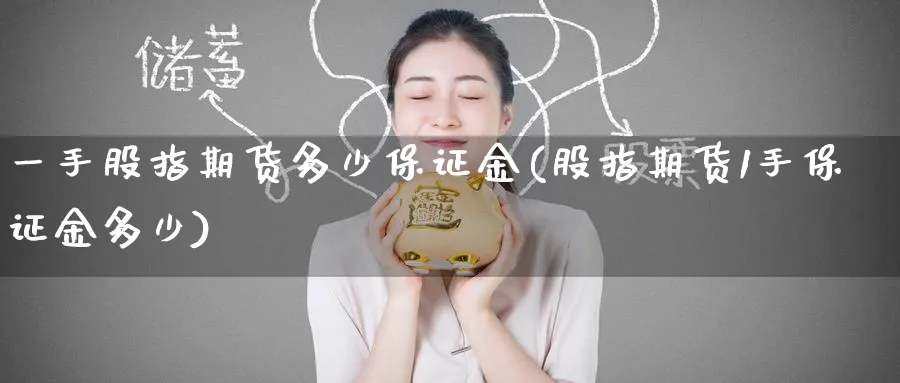 一手股指期货多少保证金(股指期货1手保证金多少) (https://www.ynbygsw.com/) 内盘期货 第1张