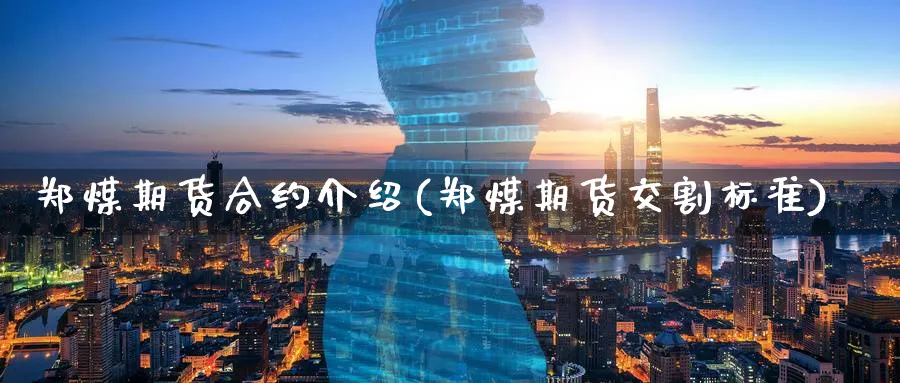 郑煤期货合约介绍(郑煤期货交割标准) (https://www.ynbygsw.com/) 期货开户 第1张