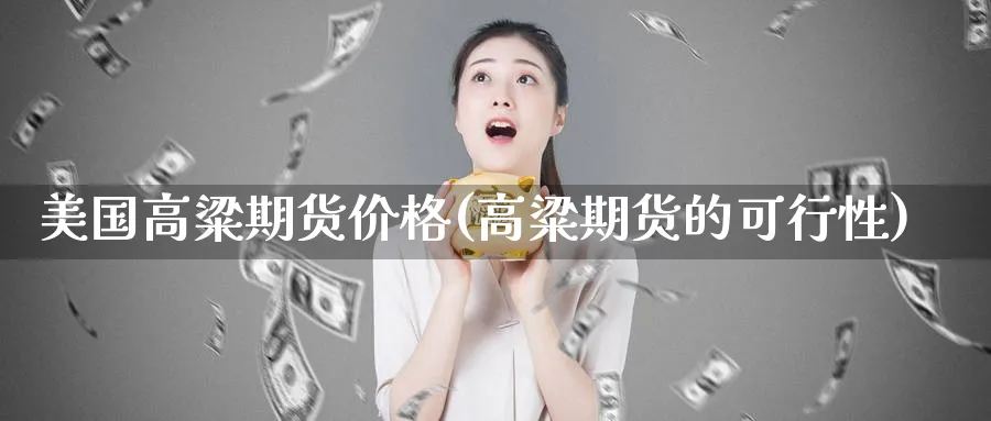 美国高粱期货价格(高粱期货的可行性) (https://www.ynbygsw.com/) 基金投资 第1张