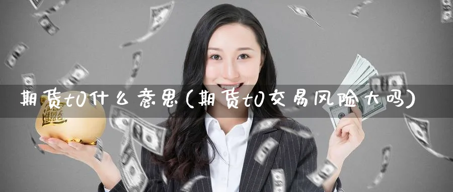 期货t0什么意思(期货t0交易风险大吗) (https://www.ynbygsw.com/) 道指期货 第1张