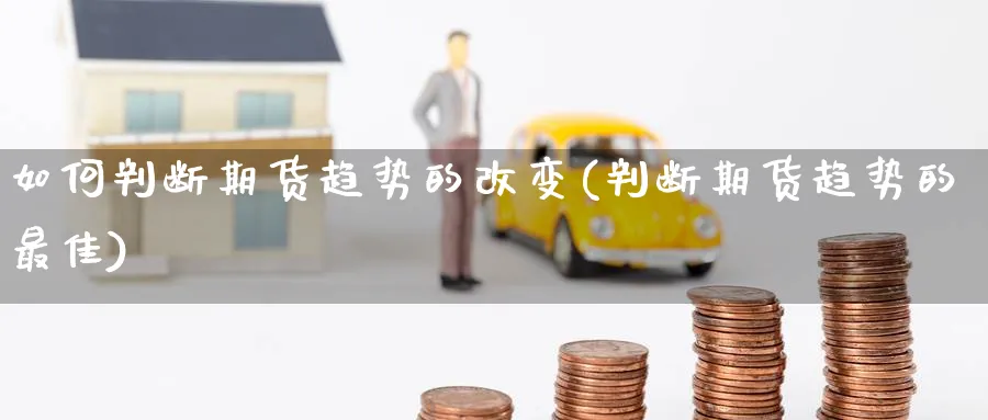 如何判断期货趋势的改变(判断期货趋势的最佳) (https://www.ynbygsw.com/) 期货平台 第1张