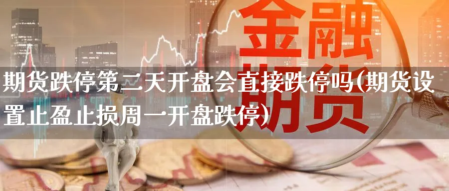 期货跌停第二天会直接跌停吗(期货设置止盈止损周一跌停) (https://www.ynbygsw.com/) 基金投资 第1张