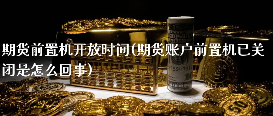 期货前置机时间(期货账户前置机已关闭是怎么回事) (https://www.ynbygsw.com/) 期货开户 第1张