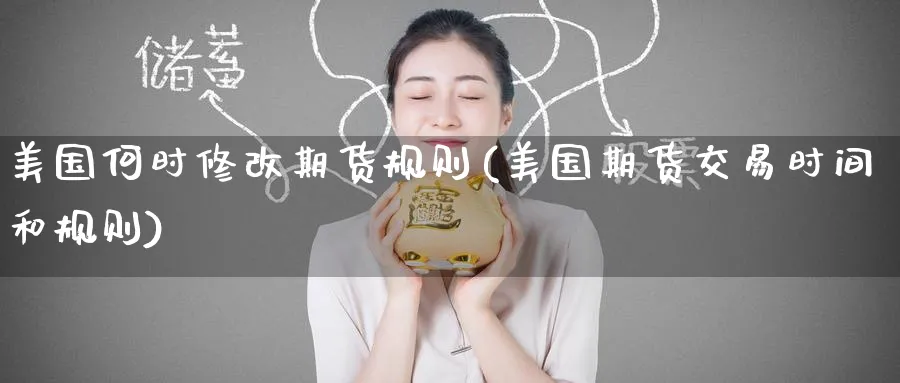 美国何时修改期货规则(美国期货交易时间和规则) (https://www.ynbygsw.com/) 期货手续费 第1张