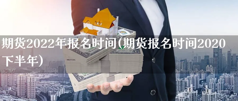 期货2022年报名时间(期货报名时间2020下半年) (https://www.ynbygsw.com/) 内盘期货 第1张