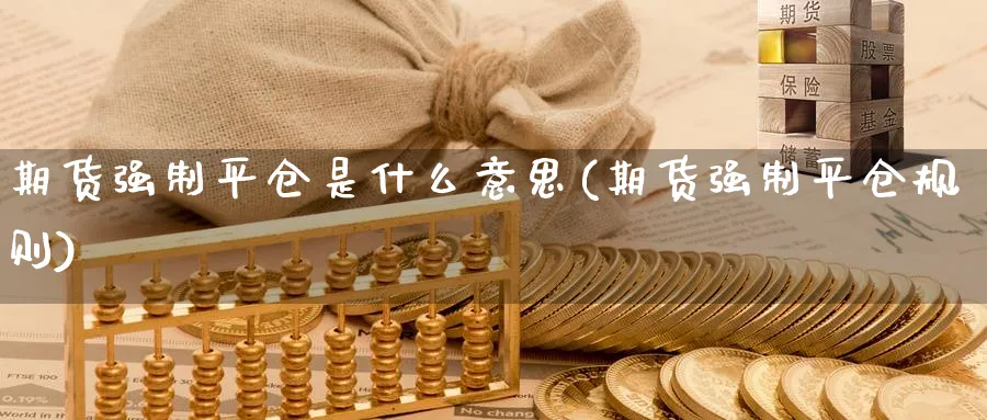 期货强制平仓是什么意思(期货强制平仓规则) (https://www.ynbygsw.com/) 期货手续费 第1张