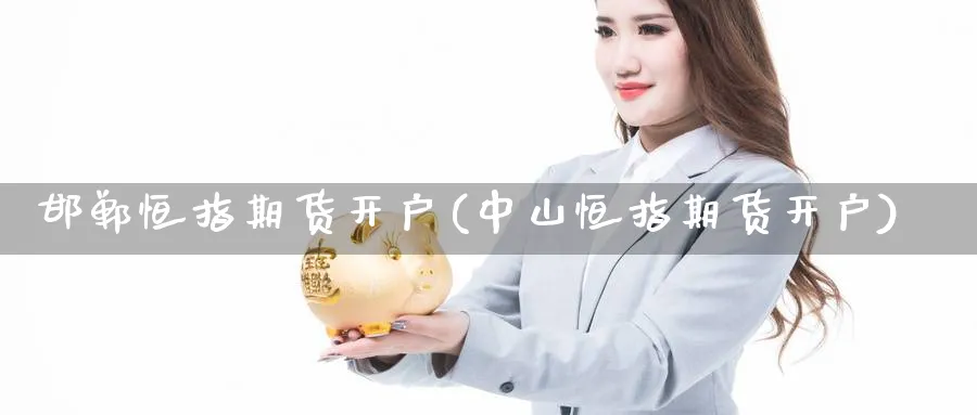 邯郸恒指期货开户(中山恒指期货开户) (https://www.ynbygsw.com/) 股指期货 第1张