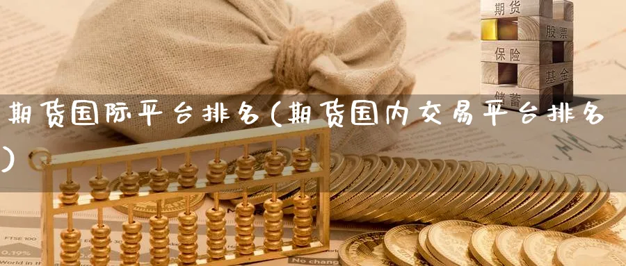 期货国际平台排名(期货国内交易平台排名) (https://www.ynbygsw.com/) 原油期货 第1张