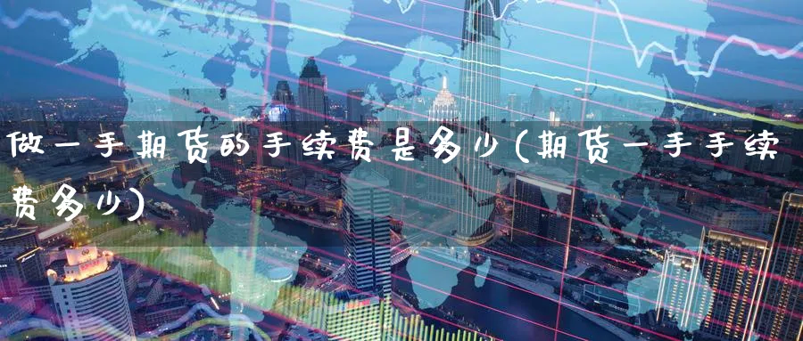 做一手期货的手续费是多少(期货一手手续费多少) (https://www.ynbygsw.com/) 期货软件 第1张