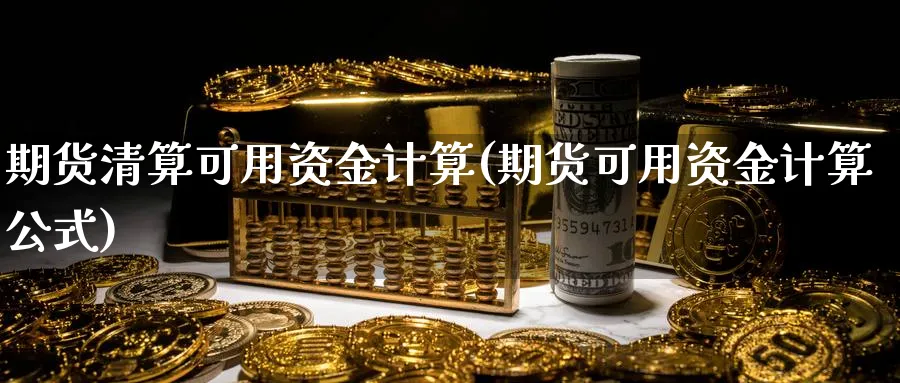 期货清算可用资金计算(期货可用资金计算公式) (https://www.ynbygsw.com/) 黄金期货 第1张