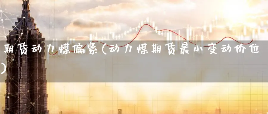 期货动力煤偏紧(动力煤期货最小变动价位) (https://www.ynbygsw.com/) 期货学习 第1张