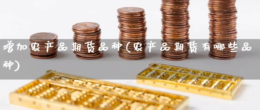 增加农产品期货品种(农产品期货有哪些品种) 期货手续费 第1张-财经圈 增加农产品期货品种(农产品期货有哪些品种) (https://www.ynbygsw.com/) 期货手续费 第1张