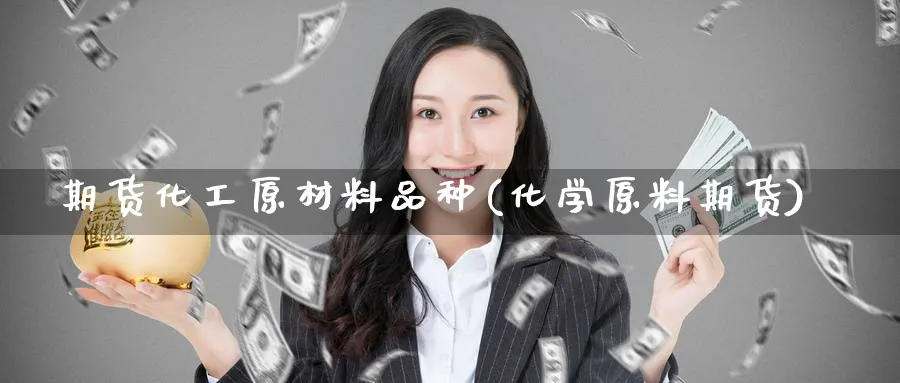 期货化工原材料品种(化学原料期货) (https://www.ynbygsw.com/) 基金投资 第1张