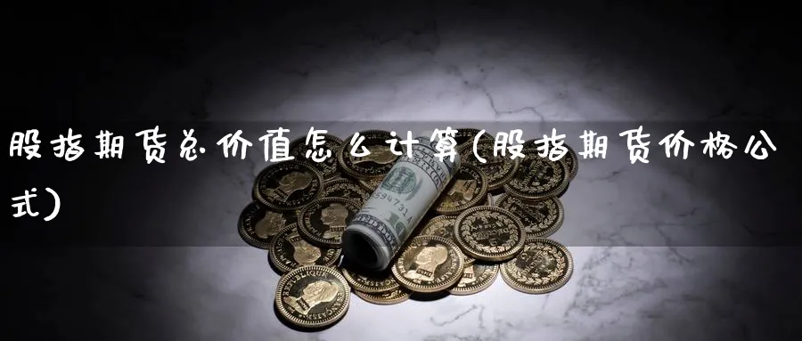 股指期货总价值怎么计算(股指期货价格公式) (https://www.ynbygsw.com/) 纳指期货 第1张