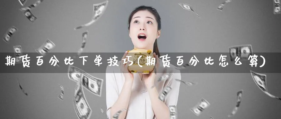 期货百分比下单技巧(期货百分比怎么算) 国际期货 第1张-财经圈 期货百分比下单技巧(期货百分比怎么算) (https://www.ynbygsw.com/) 国际期货 第1张