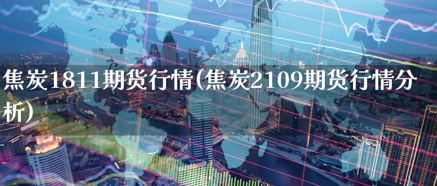 焦炭1811期货行情(焦炭2109期货行情分析) (https://www.ynbygsw.com/) 纳指期货 第1张