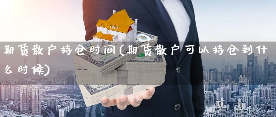 期货散户持仓时间(期货散户可以持仓到什么时候) 道指期货 第1张-财经圈 期货散户持仓时间(期货散户可以持仓到什么时候) (https://www.ynbygsw.com/) 道指期货 第1张