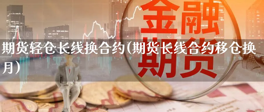期货轻仓长线换合约(期货长线合约移仓换月) (https://www.ynbygsw.com/) 恒指期货 第1张