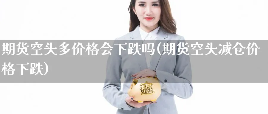 期货空头多价格会下跌吗(期货空头减仓价格下跌) (https://www.ynbygsw.com/) 国际期货 第1张
