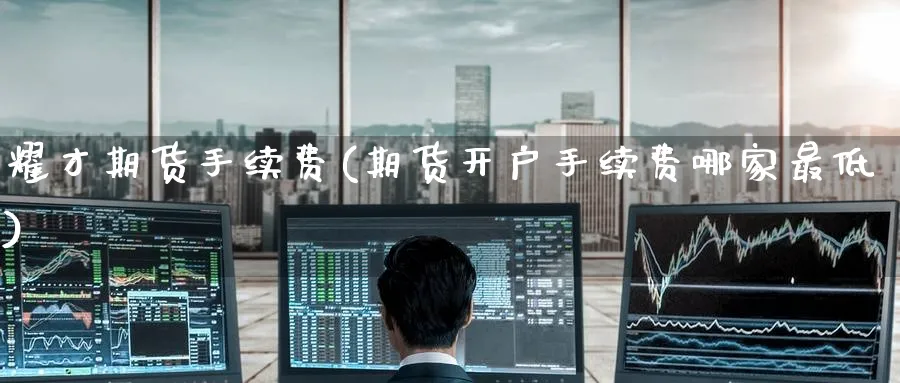 耀才期货手续费(期货开户手续费哪家最低) (https://www.ynbygsw.com/) 恒指期货 第1张