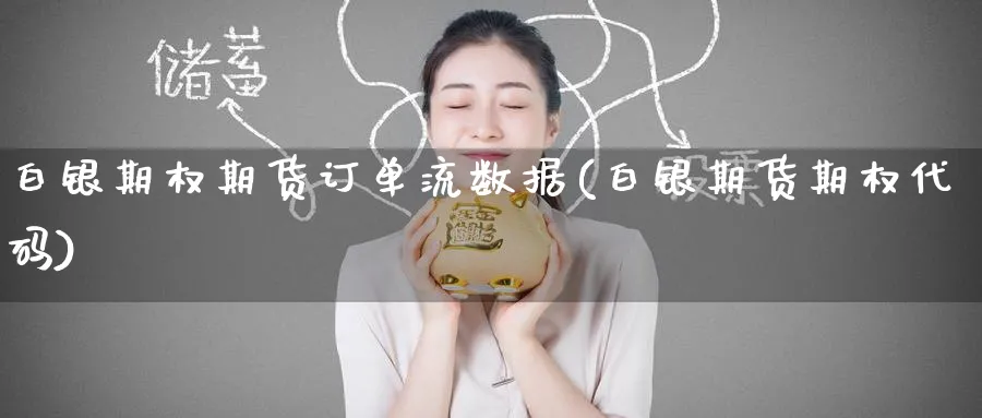 白银期权期货订单流数据(白银期货期权代码) (https://www.ynbygsw.com/) 基金投资 第1张