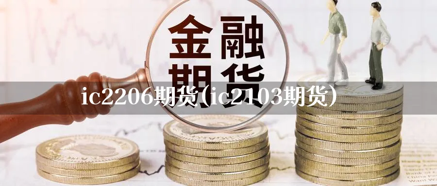 ic2206期货(ic2103期货) 期货手续费 第1张-财经圈 ic2206期货(ic2103期货) (https://www.ynbygsw.com/) 期货手续费 第1张