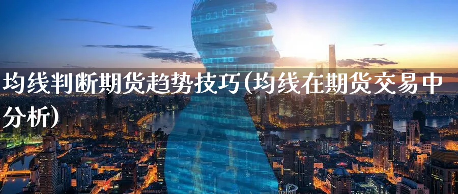 均线判断期货趋势技巧(均线在期货交易中分析) (https://www.ynbygsw.com/) 期货开户 第1张