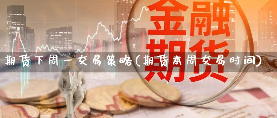 期货下周一交易策略(期货本周交易时间) (https://www.ynbygsw.com/) 基金投资 第1张