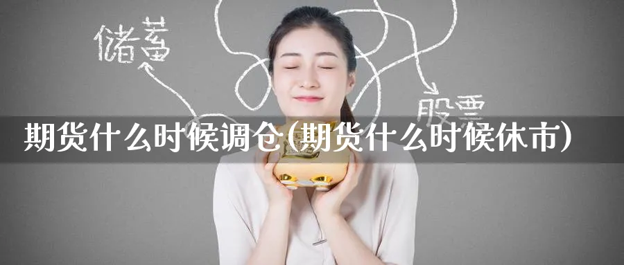 期货什么时候调仓(期货什么时候休市) (https://www.ynbygsw.com/) 期货开户 第1张