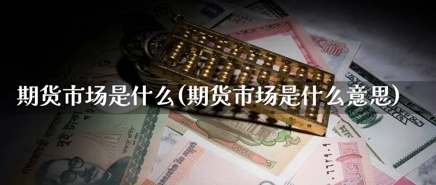 期货市场是什么(期货市场是什么意思) (https://www.ynbygsw.com/) 股票推荐 第1张