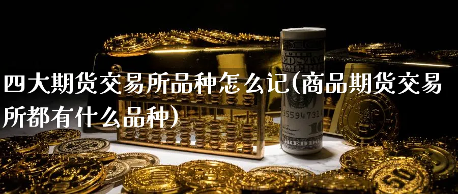 四大期货交易所品种怎么记(商品期货交易所都有什么品种) (https://www.ynbygsw.com/) 道指期货 第1张