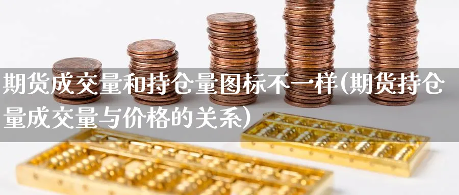 期货成交量和持仓量图标不一样(期货持仓量成交量与价格的关系) (https://www.ynbygsw.com/) 期货行情 第1张