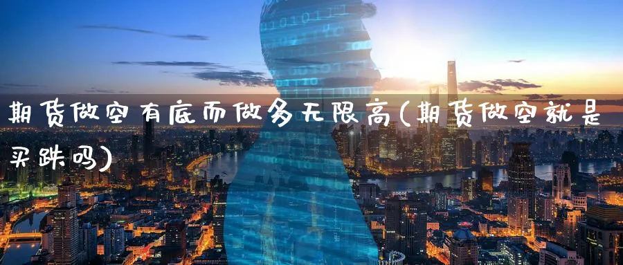 期货做空有底而做多无限高(期货做空就是买跌吗) (https://www.ynbygsw.com/) 纳指期货 第1张