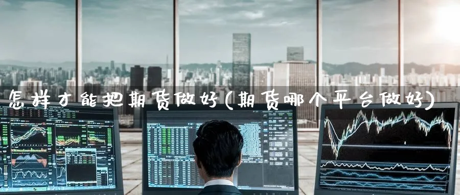怎样才能把期货做好(期货哪个平台做好) (https://www.ynbygsw.com/) 恒指期货 第1张