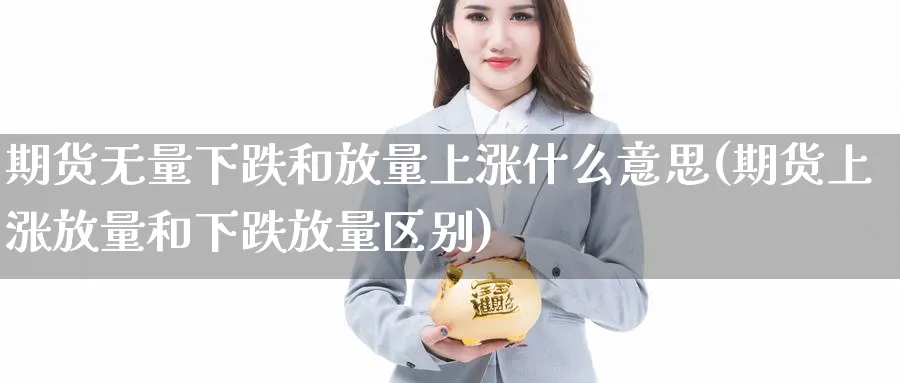 期货无量下跌和放量上涨什么意思(期货上涨放量和下跌放量区别) (https://www.ynbygsw.com/) 德指期货 第1张