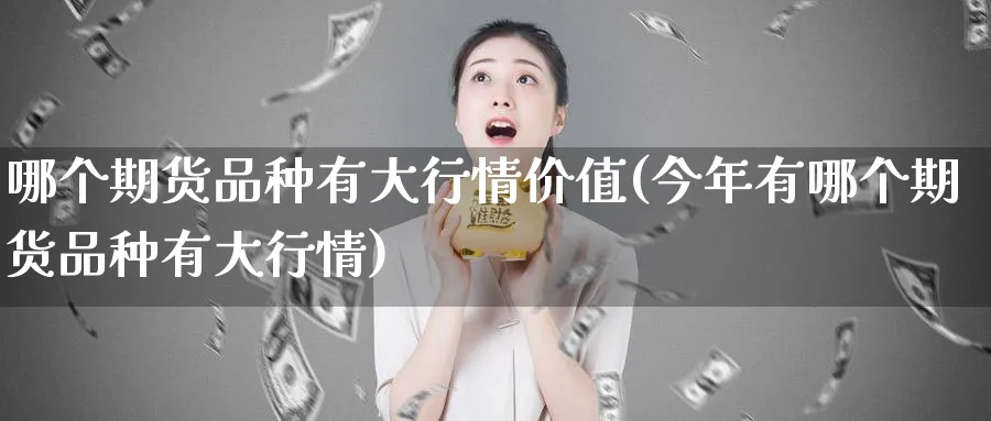 哪个期货品种有大行情价值(今年有哪个期货品种有大行情) (https://www.ynbygsw.com/) 黄金期货 第1张