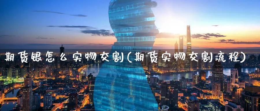 期货银怎么实物交割(期货实物交割流程) (https://www.ynbygsw.com/) 德指期货 第1张