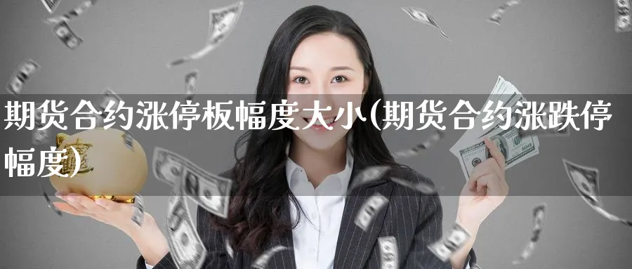期货合约涨停板幅度大小(期货合约涨跌停幅度) (https://www.ynbygsw.com/) 内盘期货 第1张