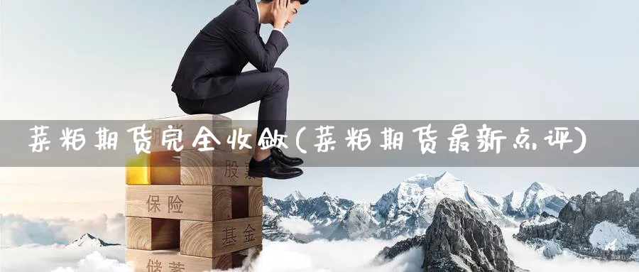 菜粕期货完全收敛(菜粕期货最新点评) (https://www.ynbygsw.com/) 德指期货 第1张