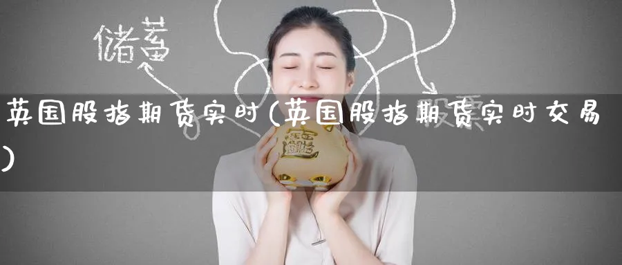 英国股指期货实时(英国股指期货实时交易) (https://www.ynbygsw.com/) 期货入门 第1张