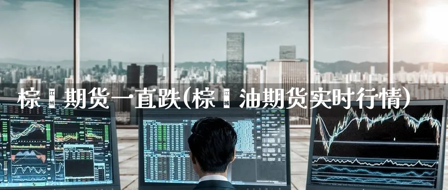 棕榈期货一直跌(棕榈油期货实时行情) (https://www.ynbygsw.com/) 股票推荐 第1张
