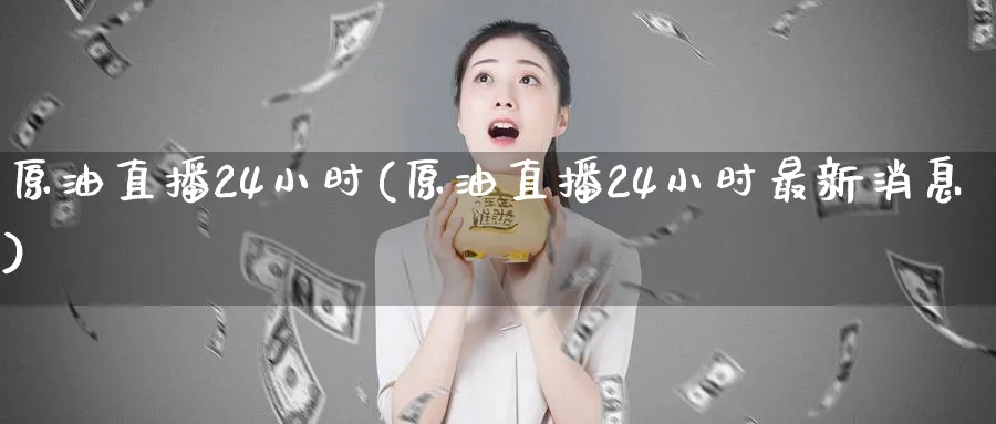 原油直播24小时(原油直播24小时最新消息) 基金投资 第1张-财经圈 原油直播24小时(原油直播24小时最新消息) (https://www.ynbygsw.com/) 基金投资 第1张