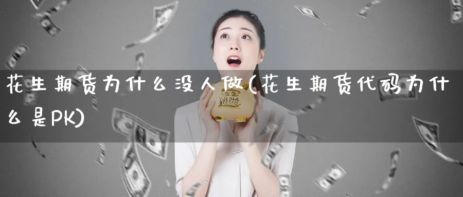 花生期货为什么没人做(花生期货代码为什么是) (https://www.ynbygsw.com/) 期货开户 第1张
