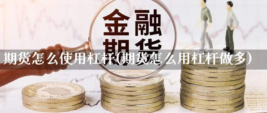 期货怎么使用杠杆(期货怎么用杠杆做多) (https://www.ynbygsw.com/) 基金投资 第1张