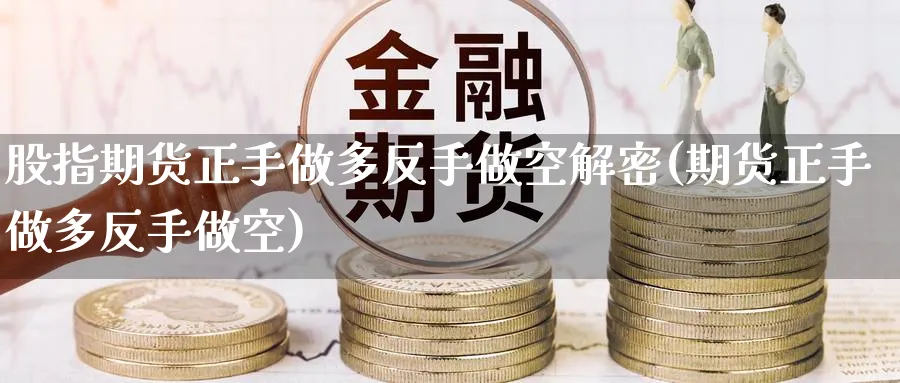股指期货正手做多反手做空解密(期货正手做多反手做空) (https://www.ynbygsw.com/) 原油期货 第1张