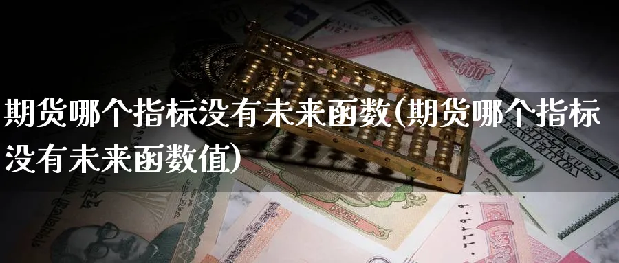 期货哪个指标没有未来函数(期货哪个指标没有未来函数值) (https://www.ynbygsw.com/) 股票推荐 第1张